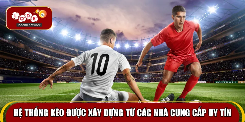 Hệ thống kèo được xây dựng từ các nhà cung cấp uy tín